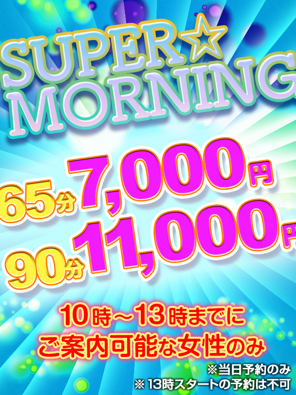 『朝得!!』SUPER☆MORNING☆10:00~13:00までのご案内で65分¥7,000円!!!